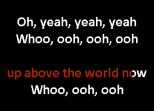 Oh, yeah, yeah, yeah
Whoo, ooh, ooh, ooh

up above the world now
Whoo, ooh, ooh