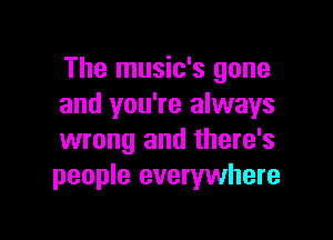 The music's gone
and you're always

wrong and there's
people everywhere