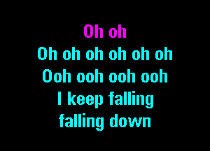 Oh oh
Oh oh oh oh oh oh

Ooh ooh ooh ooh
I keep falling
falling down