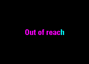 Out of reach