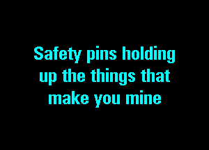 Safety pins holding

up the things that
make you mine