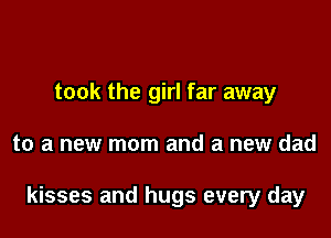 took the girl far away

to a new mom and a new dad

kisses and hugs every day