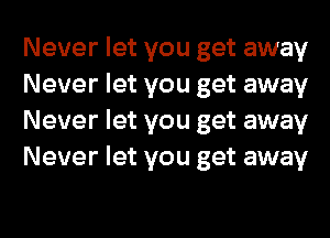 Never let you get away
Never let you get away
Never let you get away
Never let you get away