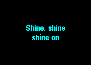 Shine, shine

shine on