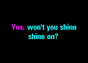 Yes, won't you shine

shine on?