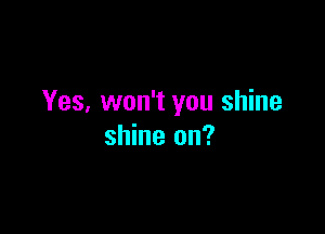 Yes, won't you shine

shine on?