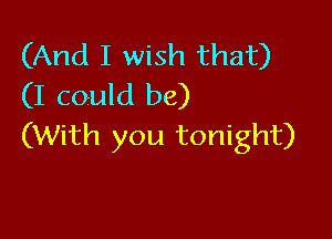 (And I wish that)
(I could be)

(With you tonight)