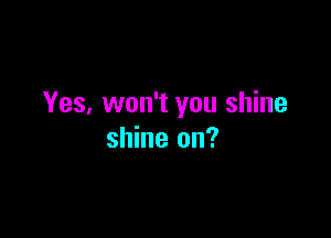 Yes, won't you shine

shine on?