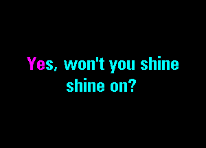 Yes, won't you shine

shine on?