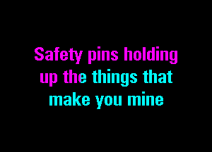 Safety pins holding

up the things that
make you mine