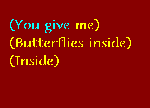 (You give me)
(Butterflies inside)

(Inside)