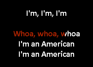 I'm, I'm, I'm

Whoa, whoa, whoa
I'm an American
I'm an American