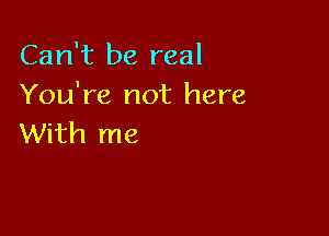 Can't be real
You're not here

With me