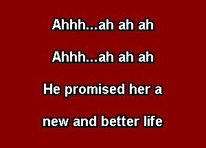 Ahhh...ah ah ah

Ahhh...ah ah ah

He promised her a

new and better life