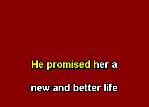 He promised her a

new and better life