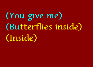 (You give me)
(Butterflies inside)

(Inside)