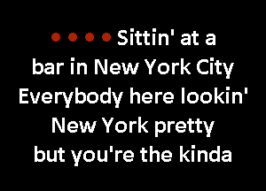 0 0 0 0 Sittin' at a
bar in New York City

Everybody here lookin'
New York pretty
but you're the kinda