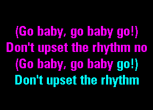 (Go baby, go baby go!)
Don't upset the rhythm no
(Go baby, go baby go!)
Don't upset the rhythm