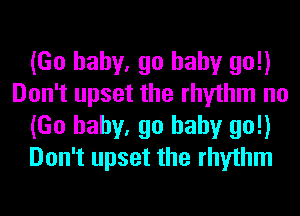 (Go baby, go baby go!)
Don't upset the rhythm no
(Go baby, go baby go!)
Don't upset the rhythm