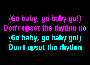 (Go baby, go baby go!)
Don't upset the rhythm no
(Go baby, go baby go!)
Don't upset the rhythm