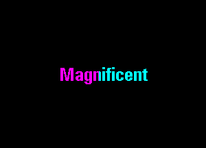 Magnificent