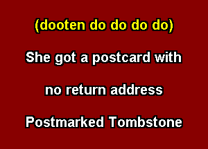 (dooten do do do do)

She got a postcard with
no return address

Postmarked Tombstone