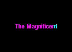 The Magnificent