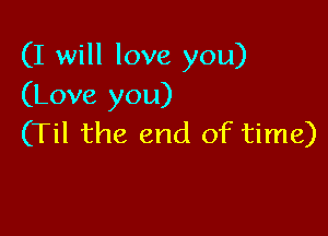 (I will love you)
(Love you)

(Til the end of time)
