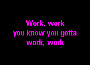 Work, work

you know you gotta
work, work