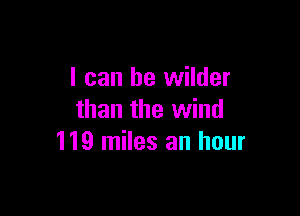 I can he wilder

than the wind
119 miles an hour