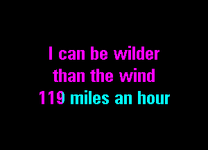 I can he wilder

than the wind
119 miles an hour