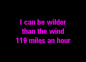 I can he wilder

than the wind
119 miles an hour