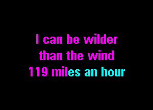 I can he wilder

than the wind
119 miles an hour