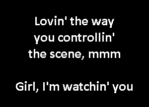 Lovin' the way
you controllin'
the scene, mmm

Girl, I'm watchin' you