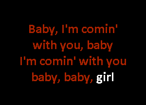 Baby, I'm comin'
with you, baby

I'm comin' with you
baby, baby, girl