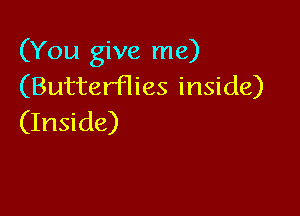 (You give me)
(Butterflies inside)

(Inside)