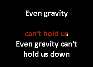 Even gravity

can't hold us
Even gravity can't
hold us down