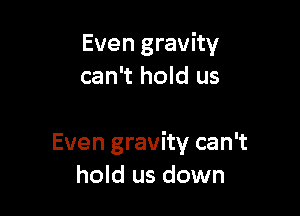 Even gravity
can't hold us

Even gravity can't
hold us down