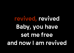 revived, revived

Baby, you have
set me free
and now I am revived