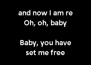 and now I am re
Oh, oh, baby

Baby, you have
set me free