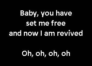 Baby, you have
set me free
and now I am revived

Oh, oh, oh, oh