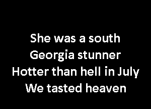 She was a south

Georgia stunner
Hotter than hell in July
We tasted heaven
