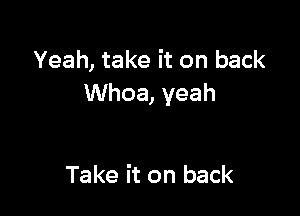 Yeah, take it on back
Whoa, yeah

Take it on back