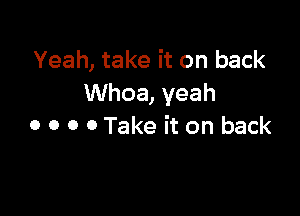 Yeah, take it on back
Whoa, yeah

0 0 0 0 Take it on back