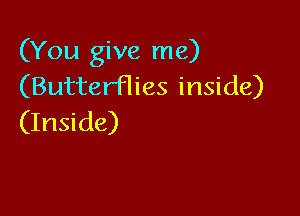 (You give me)
(Butterflies inside)

(Inside)