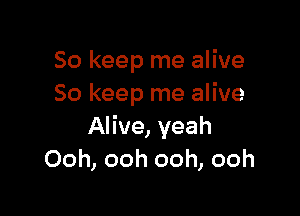 So keep me alive
So keep me alive

Alive, yeah
Ooh, ooh ooh, ooh