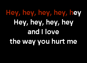 Hey, hey, hey, hey, hey
Hey, hey, hey, hey

andllove
the way you hurt me