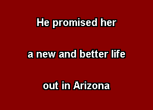 He promised her

a new and better life

out in Arizona