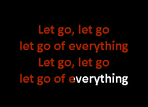 Let go, let go
let go of everything

Let go, let go
let go of everything