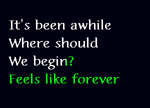 It's been awhile
Where should

We begin?
Feels like forever